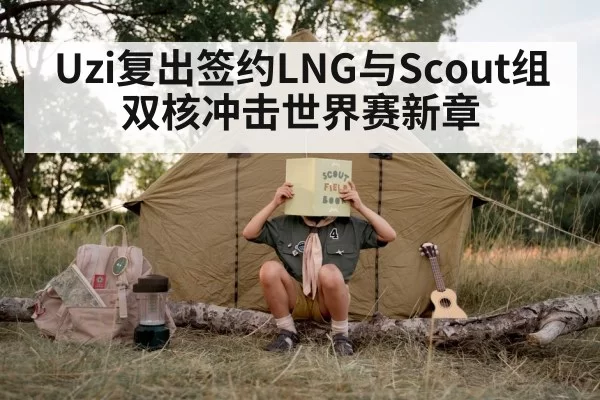 Uzi复出签约LNG与Scout组双核冲击世界赛新章