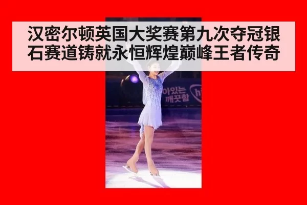 汉密尔顿英国大奖赛第九次夺冠银石赛道铸就永恒辉煌巅峰王者传奇