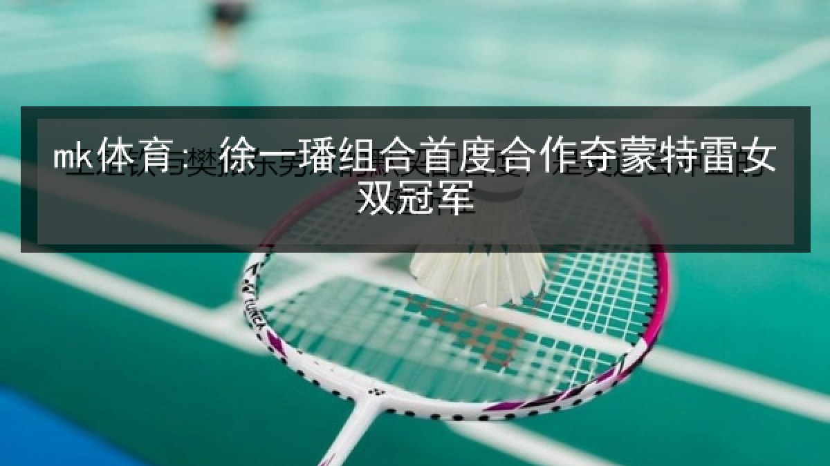 mk体育: 徐一璠组合首度合作夺蒙特雷女双冠军 mk体育: 徐一璠组合首度合作夺蒙特雷女双冠军
