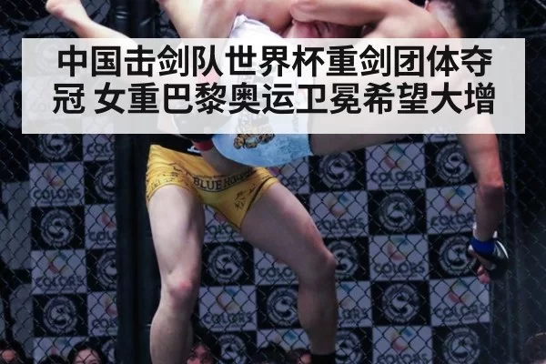 中国击剑队世界杯重剑团体夺冠 女重巴黎奥运卫冕希望大增