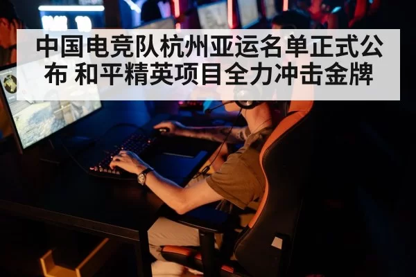 中国电竞队杭州亚运名单正式公布 和平精英项目全力冲击金牌