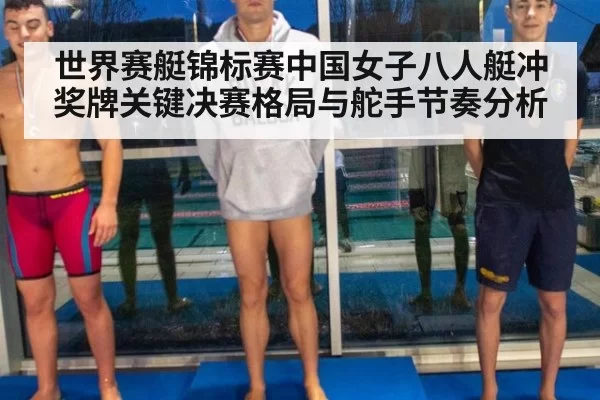 世界赛艇锦标赛中国女子八人艇冲奖牌关键决赛格局与舵手节奏分析